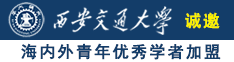 男人艹女人视频网站诚邀海内外青年优秀学者加盟西安交通大学